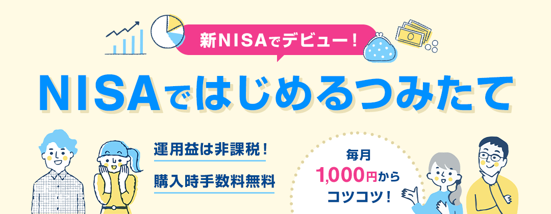 新NISAでデビュー！NISAではじめるつみたて 運用益は非課税！購入時手数料無料 毎月1,000円からコツコツ！