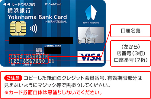 （左から）店番号（3桁）口座番号（7桁）　口座名義　【ご注意】コピーした紙面のクレジット会員番号、有効期限部分は見えないようにマジック等で黒塗りしてください。※カード券面自体は黒塗りしないでください。