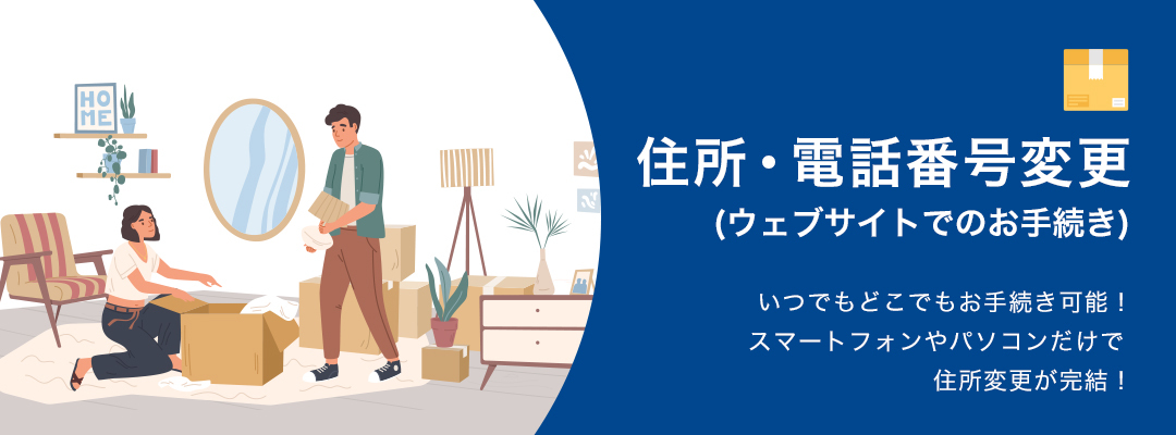 住所・電話番号変更（ウェブサイトでのお手続き）　いつでもどこでもお手続き可能！スマートフォンやパソコンだけで住所変更が完結！