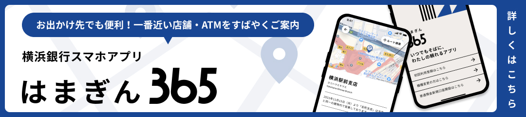 お出かけ先でも便利！一番近い店舗・ATMをすばやくご案内 横浜銀行スマホアプリ はまぎん365 詳しくはこちら