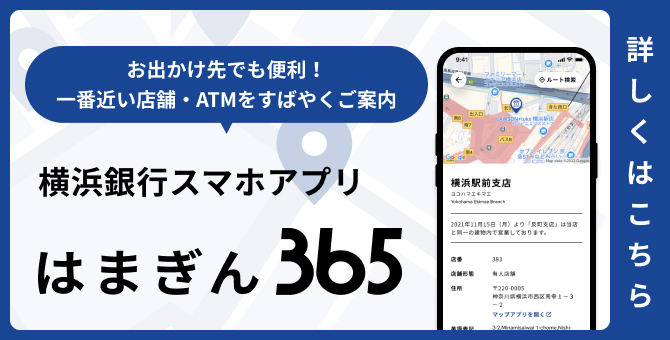 お出かけ先でも便利！一番近い店舗・ATMをすばやくご案内 横浜銀行スマホアプリ はまぎん365 詳しくはこちら