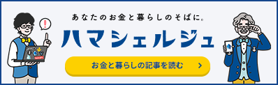 あなたのお金と暮らしのそばに。ハマシェルジュ お金と暮らしの記事を読む