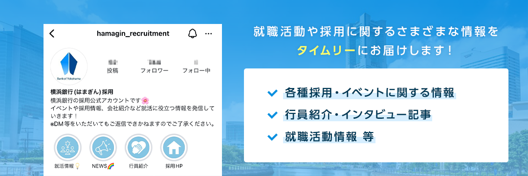 就職活動や採用に関するさまざまな情報をタイムリーにお届けします! 各種採用・イベントに関する情報 行員紹介・インタビュー記事 就職活動情報等
